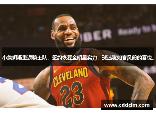 小詹姆斯重返骑士队，签约恢复全明星实力，球迷犹如春风般的喜悦。