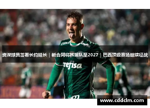 资深球员签署长约延长｜新合同将其留队至2027｜巴西顶级赛场继续征战